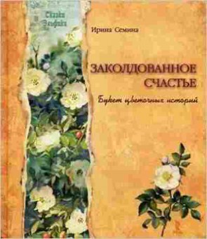 Книга Заколдованное счастье Букет цветочных историй (Семина И.К.), б-8625, Баград.рф